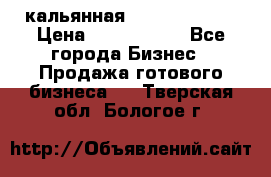 кальянная Spirit Hookah › Цена ­ 1 000 000 - Все города Бизнес » Продажа готового бизнеса   . Тверская обл.,Бологое г.